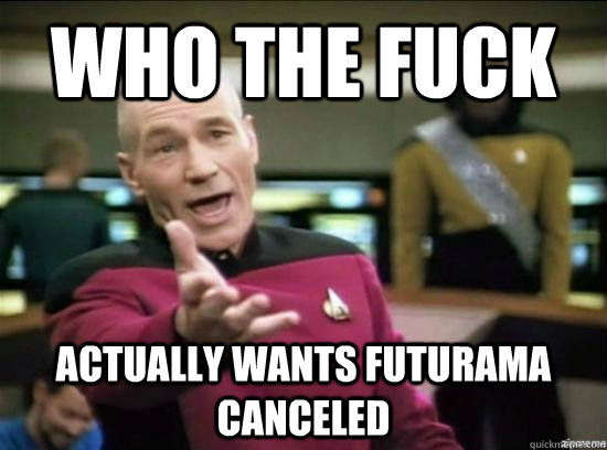 Who the fuck actually wants futurama canceled - Who the fuck actually wants futurama canceled  Annoyed Picard HD