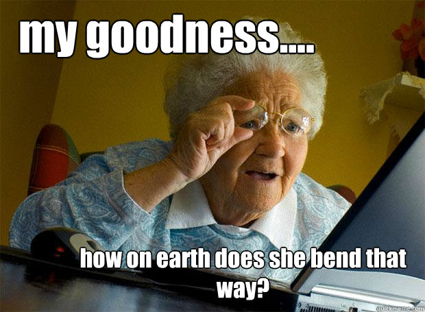 my goodness.... how on earth does she bend that way?  Grandma finds the Internet