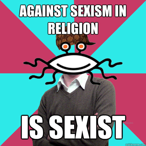 against sexism in religion is sexist  Scumbag Privilege Denying rAtheism