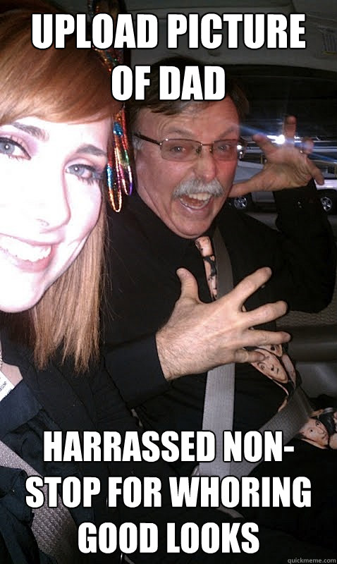 UPLOAD PICTURE OF DAD harrassed non-stop for whoring good looks  