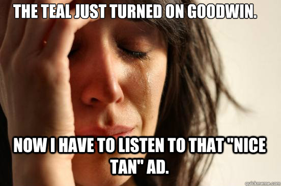 The Teal just turned on Goodwin. Now I have to listen to that 