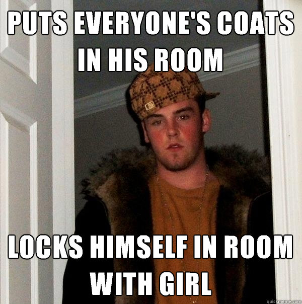 PUTS EVERYONE'S COATS IN HIS ROOM LOCKS HIMSELF IN ROOM WITH GIRL  Scumbag Steve