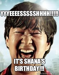 YYYEEEESSSSSHHHH!!!!! It's Shana's Birthday!!!  Happy birthday