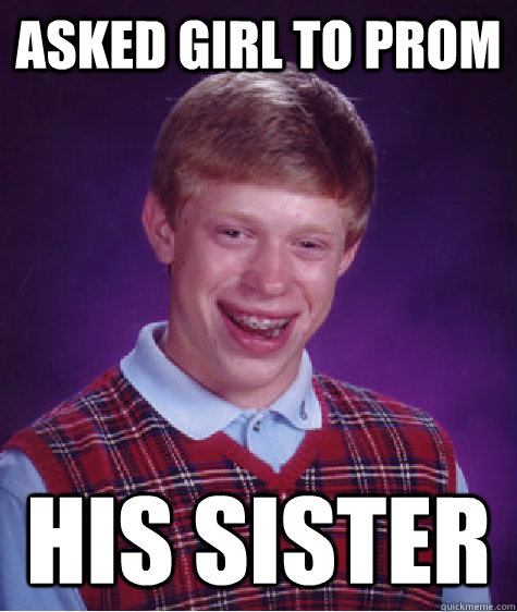 Asked girl to prom his sister  Bad Luck Brian