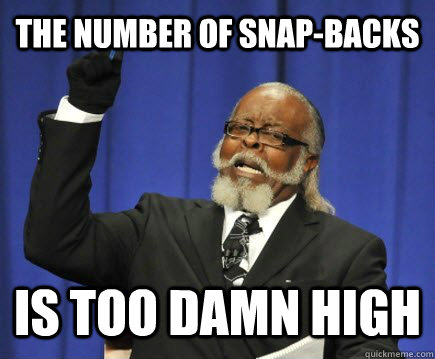 The number of snap-backs  is too damn high - The number of snap-backs  is too damn high  Too Damn High