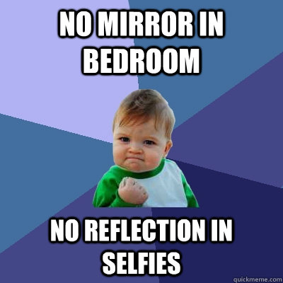 No mirror in bedroom No reflection in selfies  Success Kid