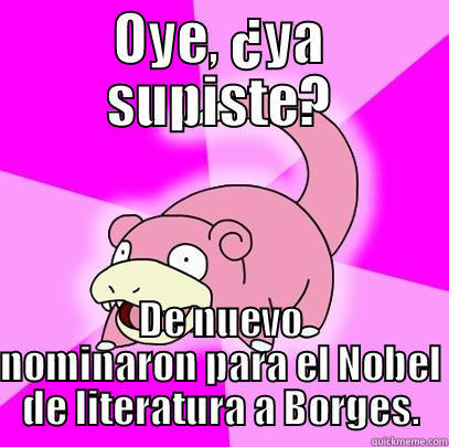 OYE, ¿YA SUPISTE? DE NUEVO NOMINARON PARA EL NOBEL DE LITERATURA A BORGES. Slowpoke