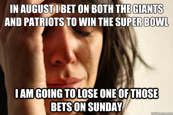 In August I bet on both the Giants and Patriots to win the Super Bowl I am going to lose one of those bets on sunday  First World Problems