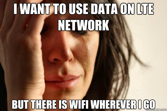 I want to use Data on LTE network But there is wifi wherever I go  First World Problems