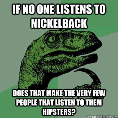 If No One Listens To Nickelback Does that make the very few people that listen to them Hipsters?  dinosaur asking question