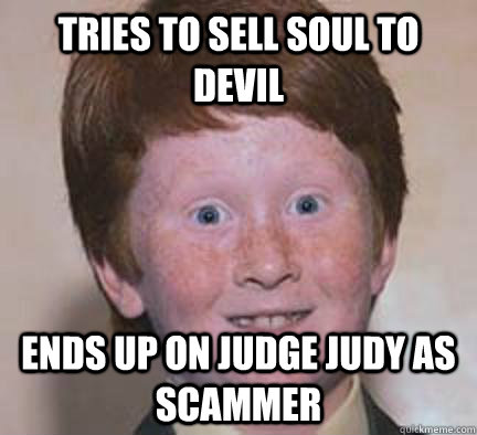 Tries to Sell soul to Devil  Ends up on Judge Judy as scammer - Tries to Sell soul to Devil  Ends up on Judge Judy as scammer  Over Confident Ginger