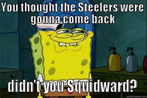 YOU THOUGHT THE STEELERS WERE GONNA COME BACK DIDN'T YOU SQUIDWARD? Misc
