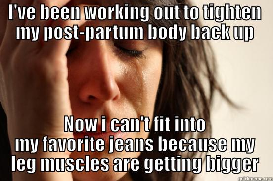 I'VE BEEN WORKING OUT TO TIGHTEN MY POST-PARTUM BODY BACK UP NOW I CAN'T FIT INTO MY FAVORITE JEANS BECAUSE MY LEG MUSCLES ARE GETTING BIGGER First World Problems