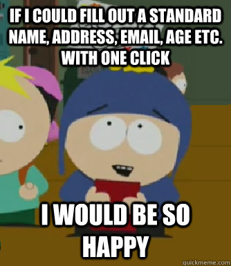 If i could fill out a standard name, address, email, age etc. with one click I would be so happy  Craig - I would be so happy