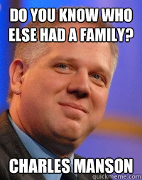 Do you know who else had a family? Charles Manson  Glenn Beck