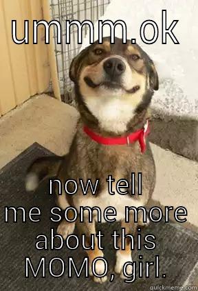 UMMM.OK NOW TELL ME SOME MORE ABOUT THIS MOMO, GIRL. Good Dog Greg