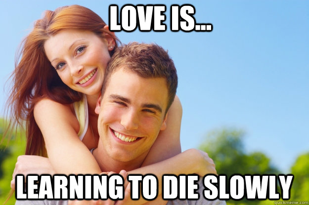 Love is... learning to die slowly  What love is all about
