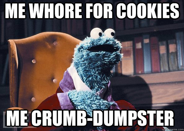 me Whore for cookies me Crumb-dumpster - me Whore for cookies me Crumb-dumpster  Cookie Monster