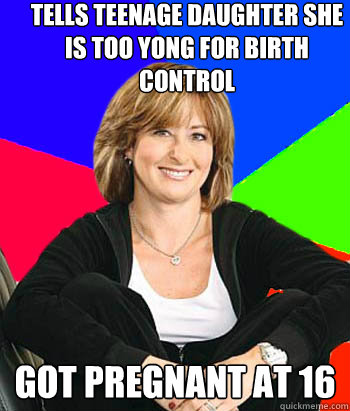 Tells teenage daughter she is too yong for birth control got pregnant at 16 - Tells teenage daughter she is too yong for birth control got pregnant at 16  Sheltering Suburban Mom