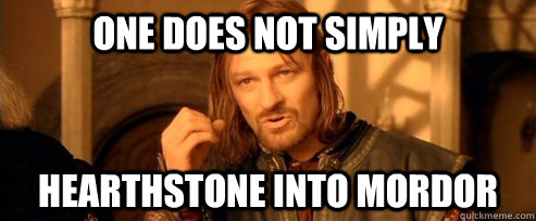 One does not simply Hearthstone into mordor  One Does Not Simply