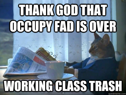 Thank god that  occupy fad is over working class trash  The One Percent Cat