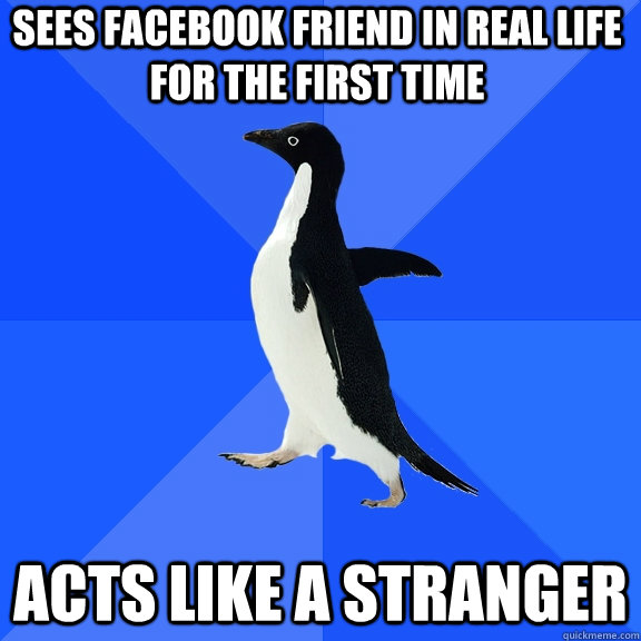 Sees facebook friend in real life for the first time acts like a stranger  Socially Awkward Penguin