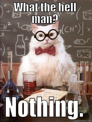 WHAT THE HELL MAN? NOTHING. Chemistry Cat