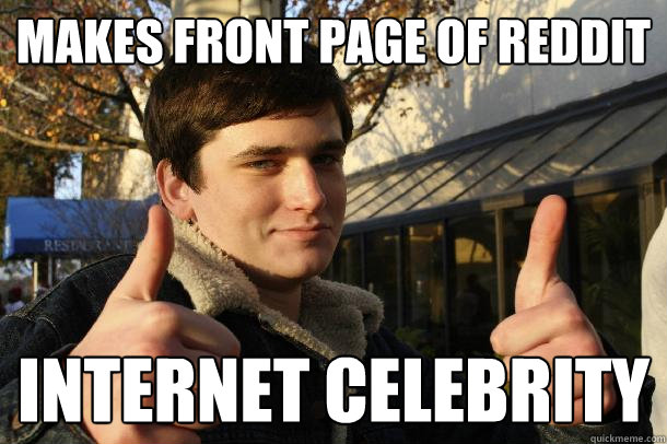 Makes front page of reddit Internet Celebrity - Makes front page of reddit Internet Celebrity  Inflated sense of worth Kid
