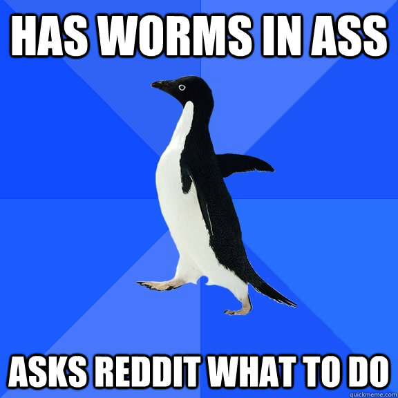 Has worms in ass asks reddit what to do  Socially Awkward Penguin