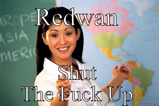 REDWAN SHUT THE FUCK UP Unhelpful High School Teacher