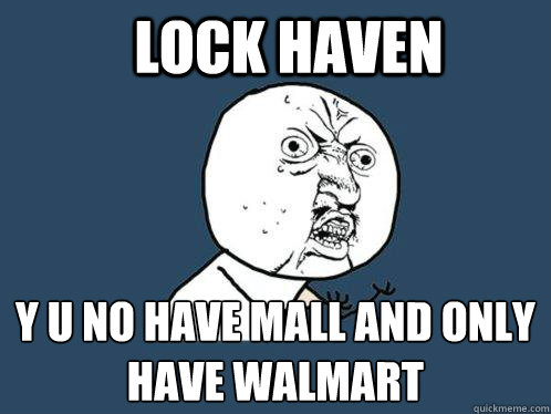 lock haven  y u no have mall and only have Walmart   Y U No