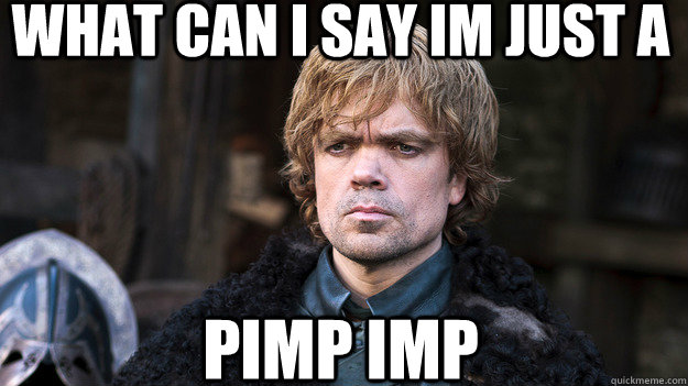 what can i say im just a Pimp imp  