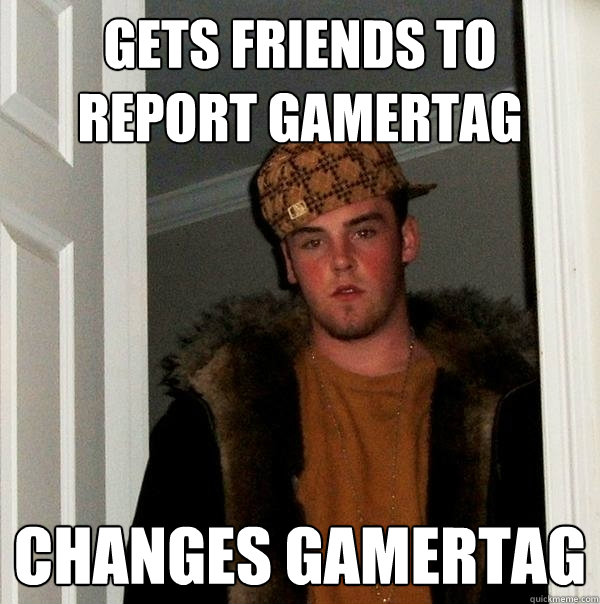 Gets Friends to report gamertag Changes gamertag  Scumbag Steve