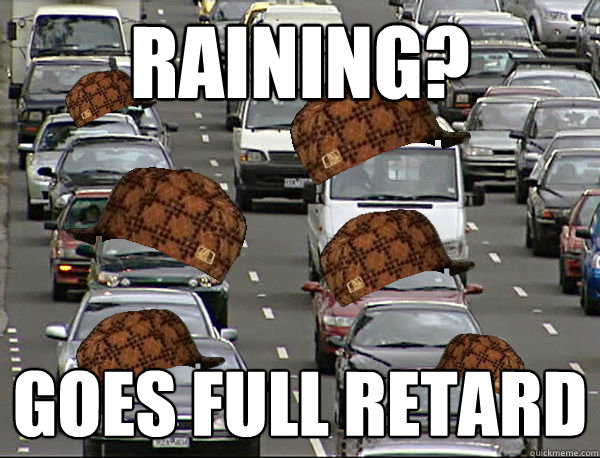 Raining? GOES FULL RETARD - Raining? GOES FULL RETARD  Scumbag Brisbane Trafffic