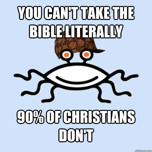 You can't take the Bible literally 90% of Christians don't  Scumbag rAtheism