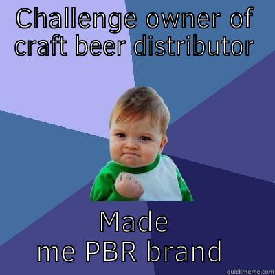 CHALLENGE OWNER OF CRAFT BEER DISTRIBUTOR MADE ME PBR BRAND MANAGER Success Kid
