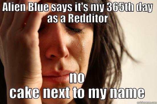 ALIEN BLUE SAYS IT'S MY 365TH DAY AS A REDDITOR NO CAKE NEXT TO MY NAME First World Problems