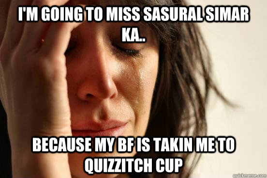 I'm going to miss Sasural Simar ka.. because my bf is takin me to Quizzitch Cup   First World Problems