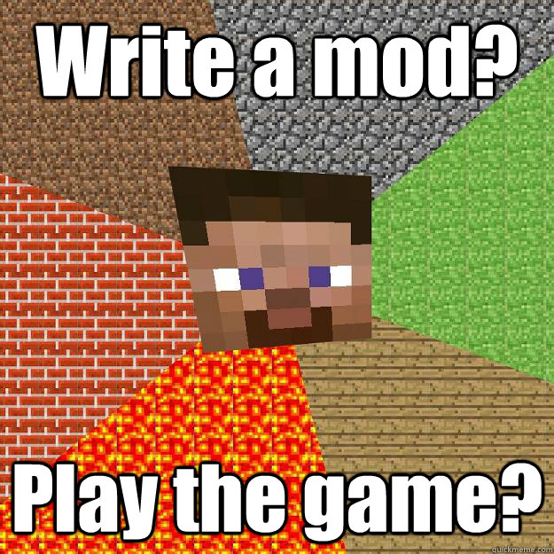 Write a mod? Play the game?  Minecraft