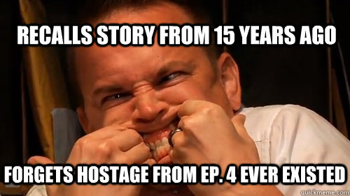 recalls story from 15 years ago forgets hostage from ep. 4 ever existed  