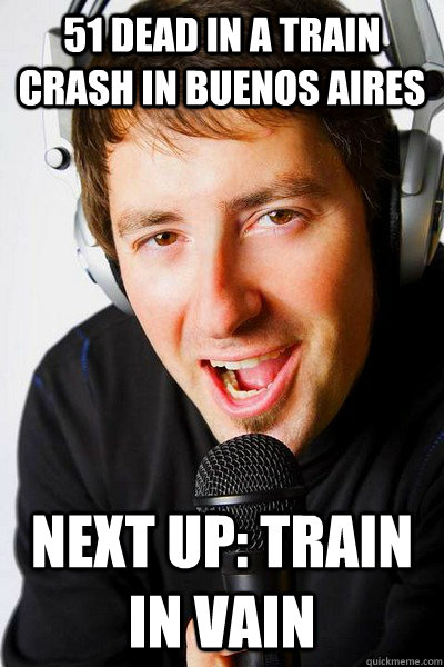 51 dead in a train crash in buenos aires Next up: train in vain  inappropriate radio DJ