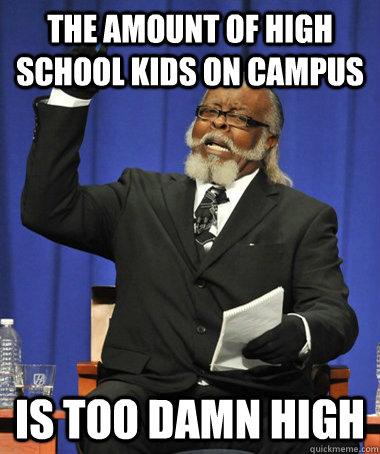 The amount of high school kids on campus is too damn high  The Rent Is Too Damn High