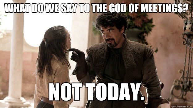 What do we say to the god of meetings?  Not today.  Syrio Forel what do we say