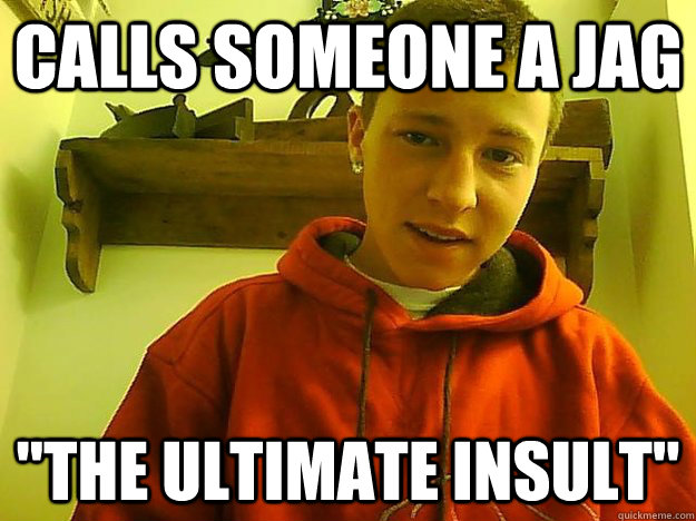 Calls someone a jag 
