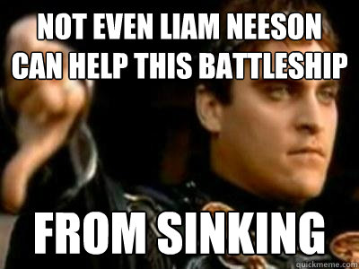 not even liam neeson can help this battleship from sinking  Downvoting Roman