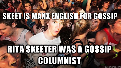 
Skeet is manx English for gossip Rita Skeeter was a gossip columnist  Sudden Clarity Clarence