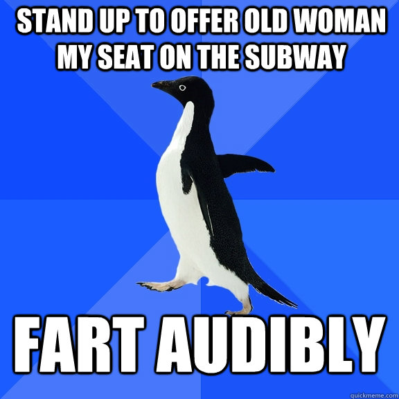 Stand up to offer old woman my seat on the subway fart audibly  Socially Awkward Penguin