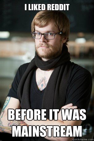 I liked reddit before it was mainstream  Hipster Barista