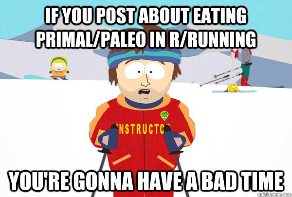 If you post about eating primal/paleo in r/running You're gonna have a bad time - If you post about eating primal/paleo in r/running You're gonna have a bad time  Super Cool Ski Instructor