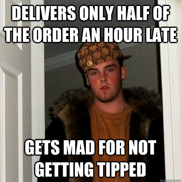 delivers only half of the order an hour late gets mad for not getting tipped  Scumbag Steve
